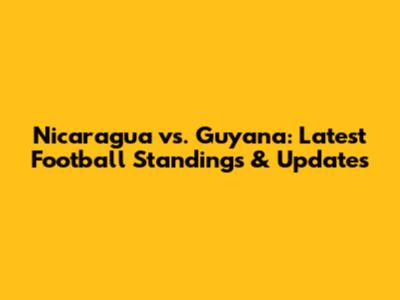 Nicaragua vs. Guyana: Latest Football Standings & Updates