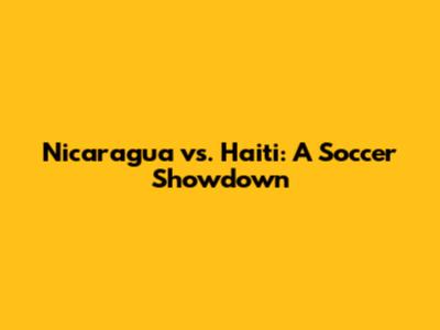 Nicaragua vs. Haiti: A Soccer Showdown