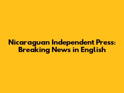 Nicaraguan Independent Press: Breaking News in English