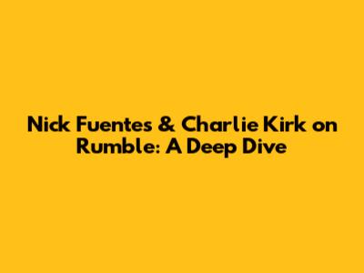 Nick Fuentes & Charlie Kirk on Rumble: A Deep Dive