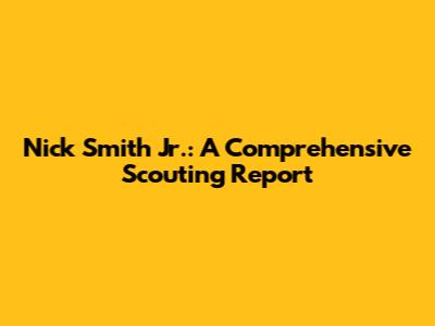 Nick Smith Jr.: A Comprehensive Scouting Report
