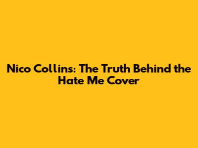 Nico Collins: The Truth Behind the 'Hate Me' Cover