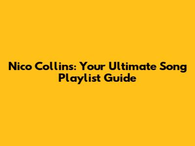 Nico Collins: Your Ultimate Song Playlist Guide