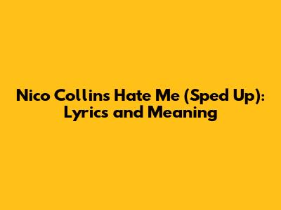 Nico Collins Hate Me (Sped Up): Lyrics and Meaning