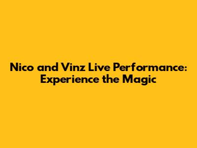 Nico and Vinz Live Performance: Experience the Magic