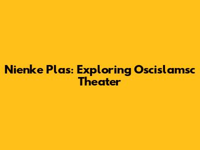 Nienke Plas: Exploring Oscislamsc Theater