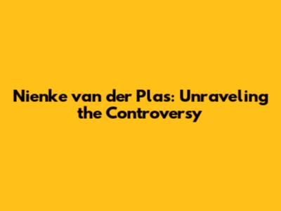 Nienke van der Plas: Unraveling the Controversy