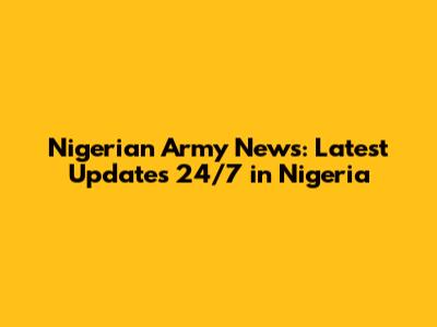 Nigerian Army News: Latest Updates 24/7 in Nigeria