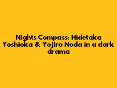 Night's Compass: Hidetaka Yoshioka & Yojiro Noda in a dark drama