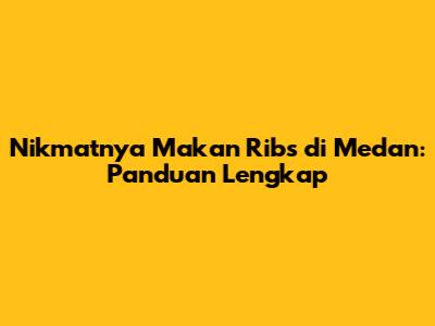 Nikmatnya Makan Ribs di Medan: Panduan Lengkap