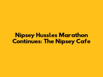 Nipsey Hussle's Marathon Continues: The Nipsey Cafe