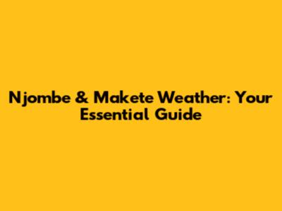 Njombe & Makete Weather: Your Essential Guide