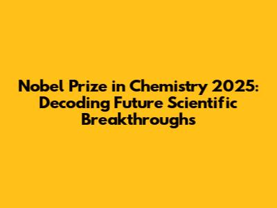 Nobel Prize in Chemistry 2025: Decoding Future Scientific Breakthroughs