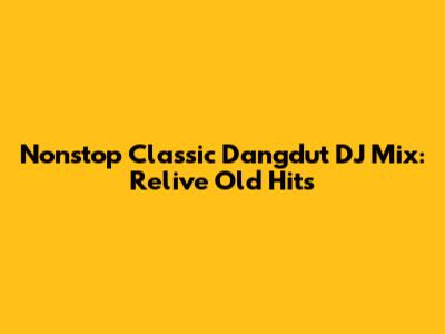 Nonstop Classic Dangdut DJ Mix: Relive Old Hits
