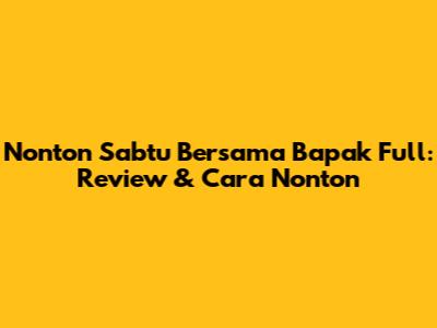 Nonton 'Sabtu Bersama Bapak' Full: Review & Cara Nonton