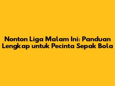 Nonton Liga Malam Ini: Panduan Lengkap untuk Pecinta Sepak Bola
