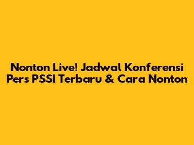 Nonton Live! Jadwal Konferensi Pers PSSI Terbaru & Cara Nonton