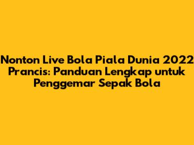 Nonton Live Bola Piala Dunia 2022 Prancis: Panduan Lengkap untuk Penggemar Sepak Bola