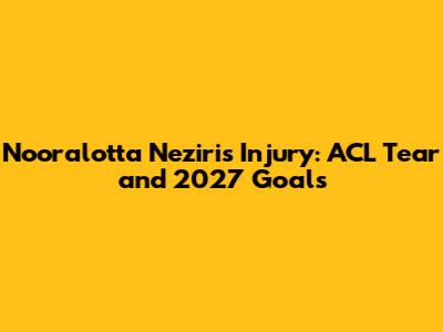 Nooralotta Neziri's Injury: ACL Tear and 2027 Goals