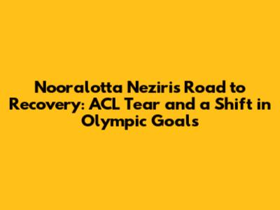 Nooralotta Neziri's Road to Recovery: ACL Tear and a Shift in Olympic Goals