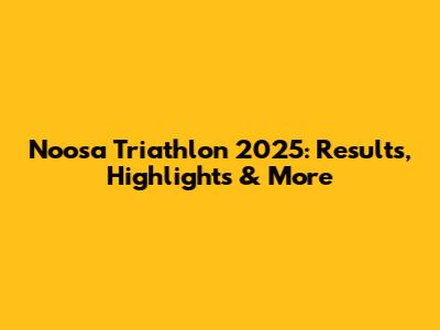 Noosa Triathlon 2025: Results, Highlights & More