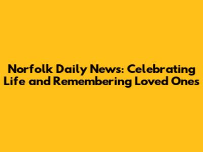 Norfolk Daily News: Celebrating Life and Remembering Loved Ones