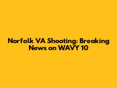 Norfolk VA Shooting: Breaking News on WAVY 10