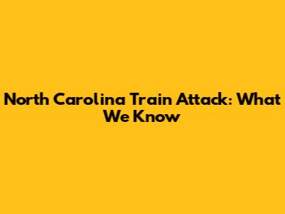 North Carolina Train Attack: What We Know