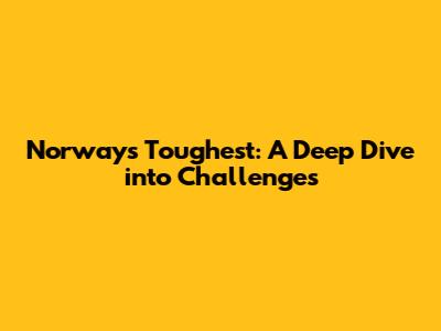 Norway's Toughest: A Deep Dive into Challenges