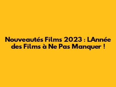 Nouveautés Films 2023 : L'Année des Films à Ne Pas Manquer !