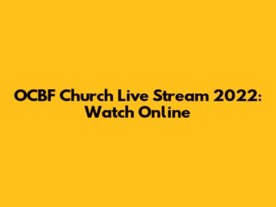 OCBF Church Live Stream 2022: Watch Online
