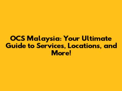 OCS Malaysia: Your Ultimate Guide to Services, Locations, and More!
