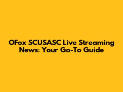 OFox SCUSASC Live Streaming News: Your Go-To Guide