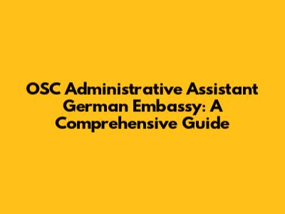 OSC Administrative Assistant German Embassy: A Comprehensive Guide