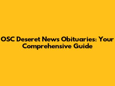 OSC Deseret News Obituaries: Your Comprehensive Guide