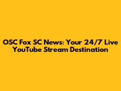 OSC Fox SC News: Your 24/7 Live YouTube Stream Destination
