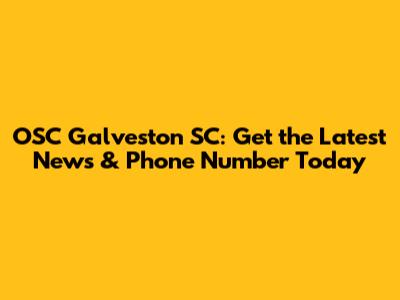 OSC Galveston SC: Get the Latest News & Phone Number Today