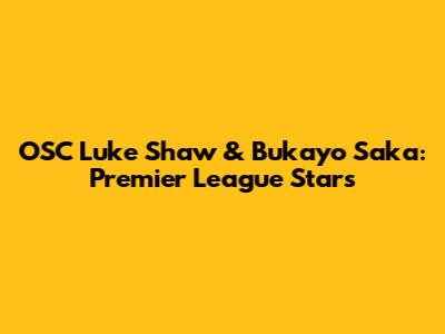 OSC Luke Shaw & Bukayo Saka: Premier League Stars