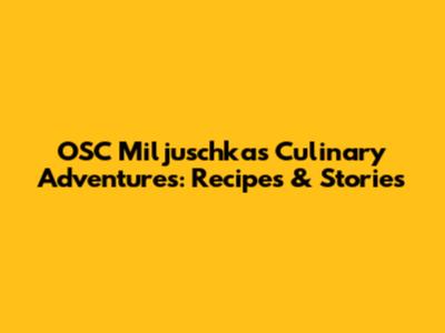 OSC Miljuschka's Culinary Adventures: Recipes & Stories