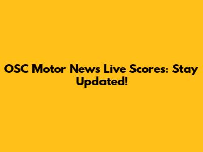 OSC Motor News Live Scores: Stay Updated!
