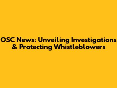 OSC News: Unveiling Investigations & Protecting Whistleblowers