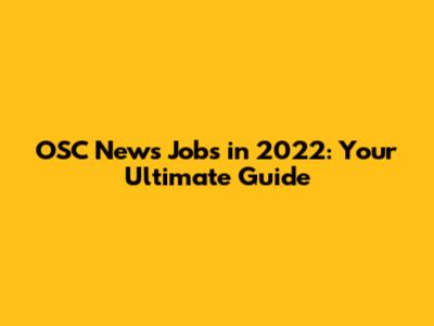 OSC News Jobs in 2022: Your Ultimate Guide