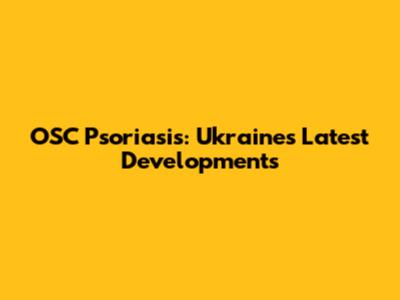 OSC Psoriasis: Ukraine's Latest Developments