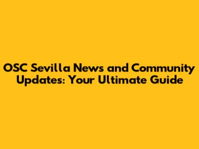 OSC Sevilla News and Community Updates: Your Ultimate Guide