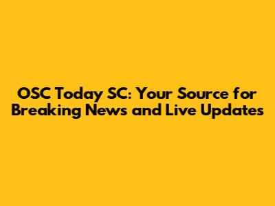 OSC Today SC: Your Source for Breaking News and Live Updates