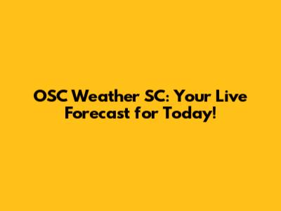 OSC Weather SC: Your Live Forecast for Today!