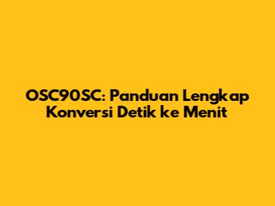 OSC90SC: Panduan Lengkap Konversi Detik ke Menit