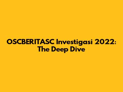 OSCBERITASC Investigasi 2022: The Deep Dive