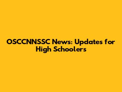 OSCCNNSSC News: Updates for High Schoolers