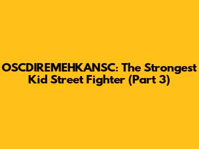 OSCDIREMEHKANSC: The Strongest Kid Street Fighter (Part 3)